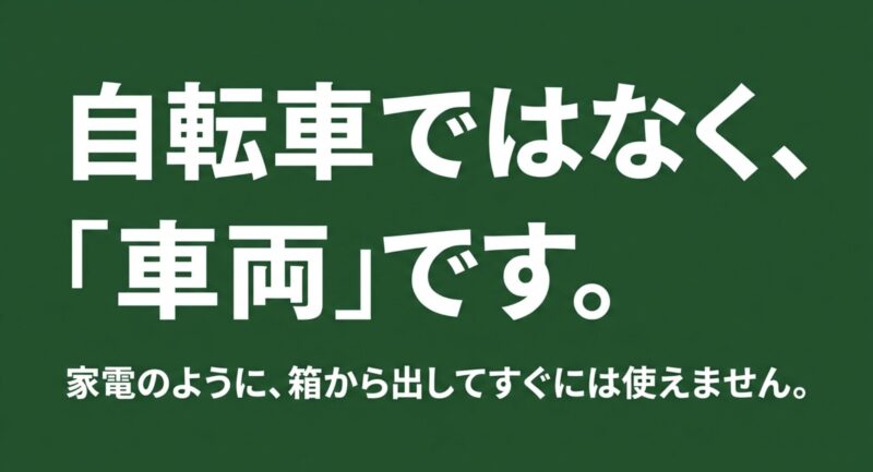 自転車ではなく、「車両」です。家電のように、箱から出してすぐには使えません。